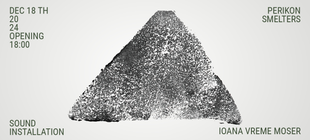 Perikon Smelters – solo sound exhibition by Ioana Vreme Moser - Cluster #35